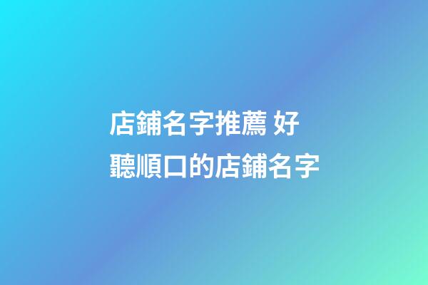 店鋪名字推薦 好聽順口的店鋪名字-第1張-店鋪起名-玄機派